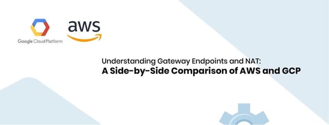 Understanding Gateway Endpoints and NAT: A Side-by-Side Comparison of AWS and GCP